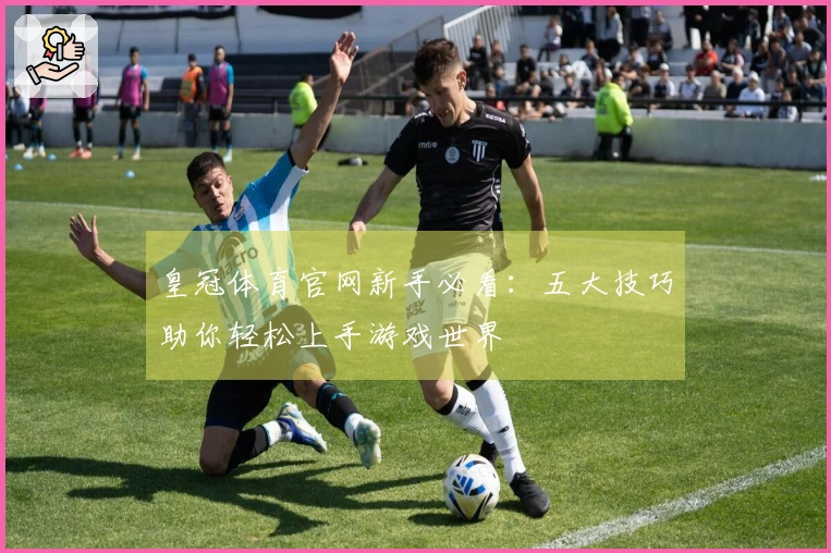 皇冠体育官网新手必看:五大技巧助你轻松上手游戏世界