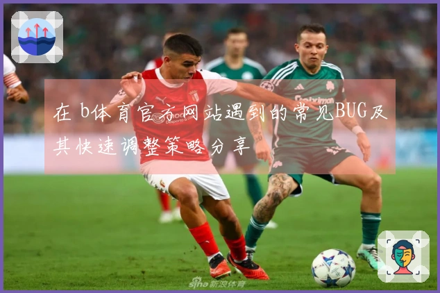 在 b体育官方网站遇到的常见BUG及其快速调整策略分享