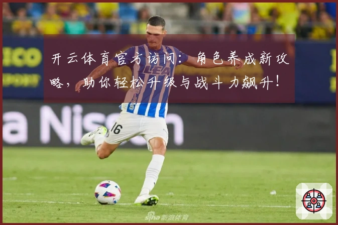 开云体育官方访问：角色养成新攻略，助你轻松升级与战斗力飙升！